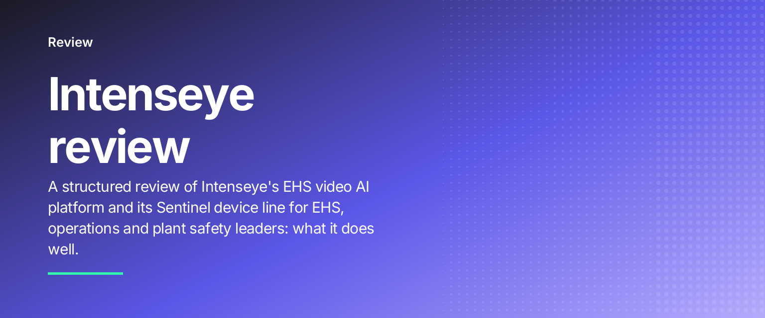 Intenseye review: A structured review of Intenseye's EHS video AI platform and its Sentinel device line for EHS, operations and plant safety leaders: what it does well