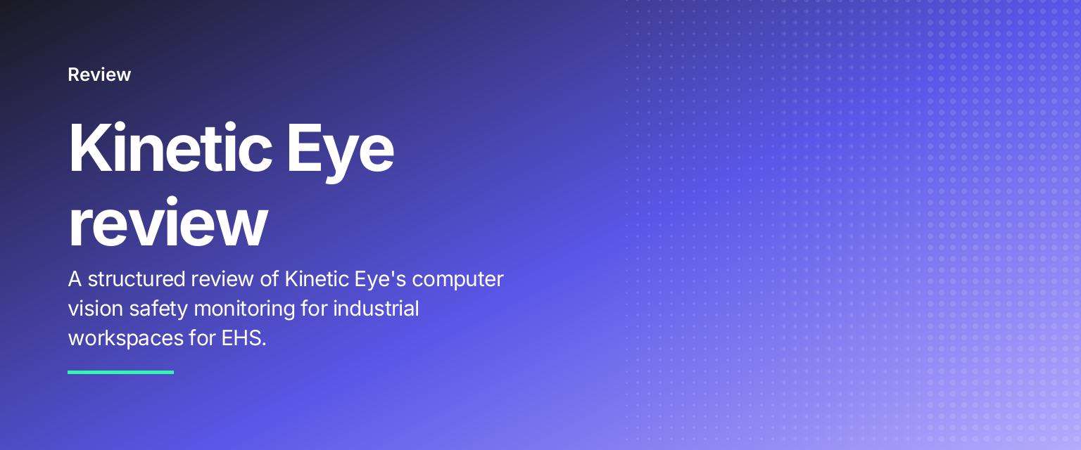 Kinetic Eye review: A structured review of Kinetic Eye's computer vision safety monitoring for industrial workspaces for EHS