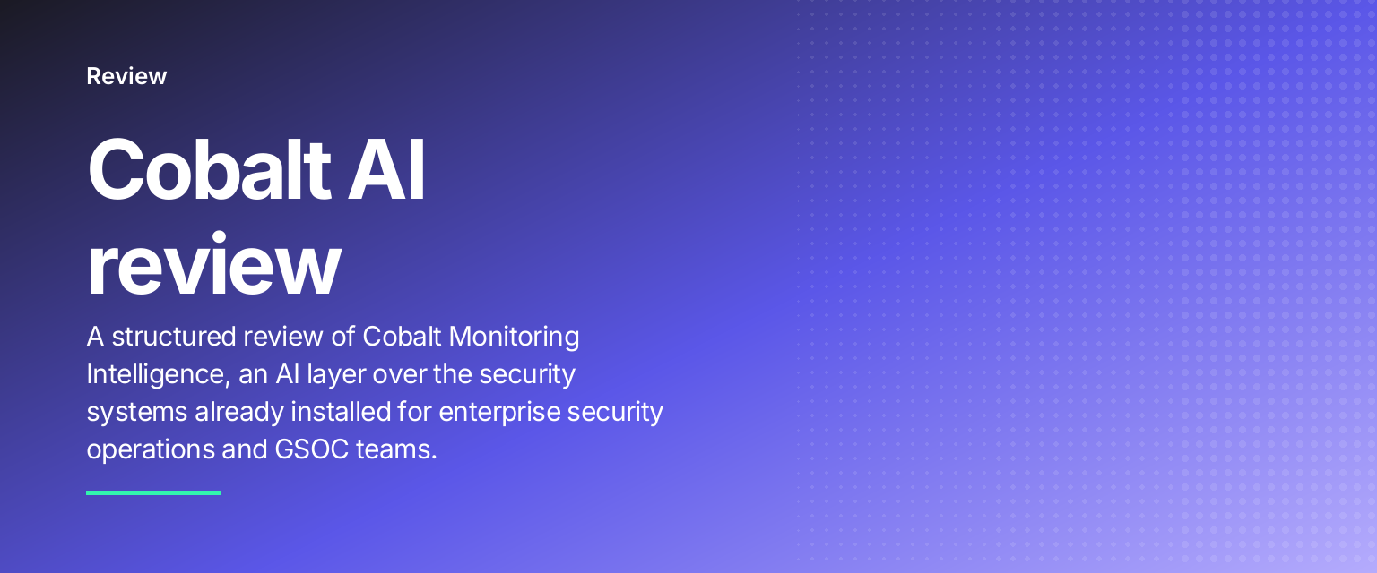 Cobalt AI review: A structured review of Cobalt Monitoring Intelligence, an AI layer over the security systems already installed for enterprise security operations and GSOC teams