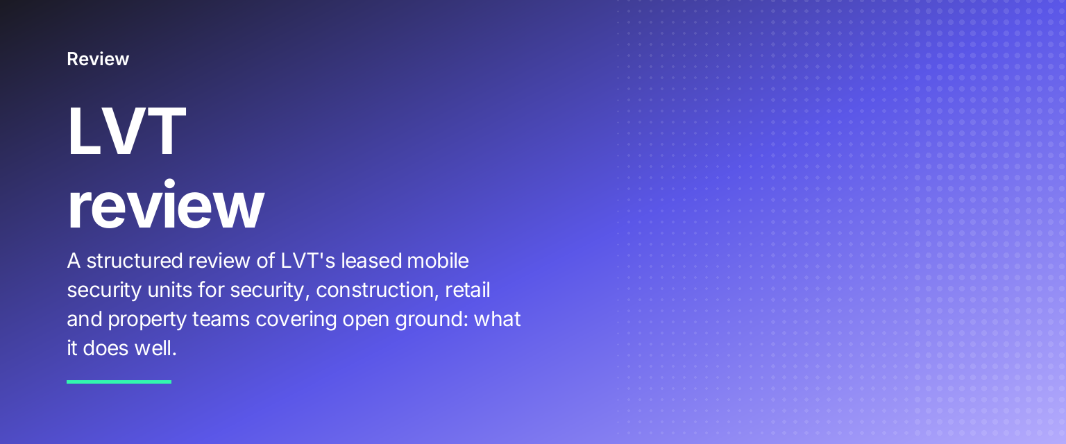 LVT review: A structured review of LVT's leased mobile security units for security, construction, retail and property teams covering open ground: what it does well