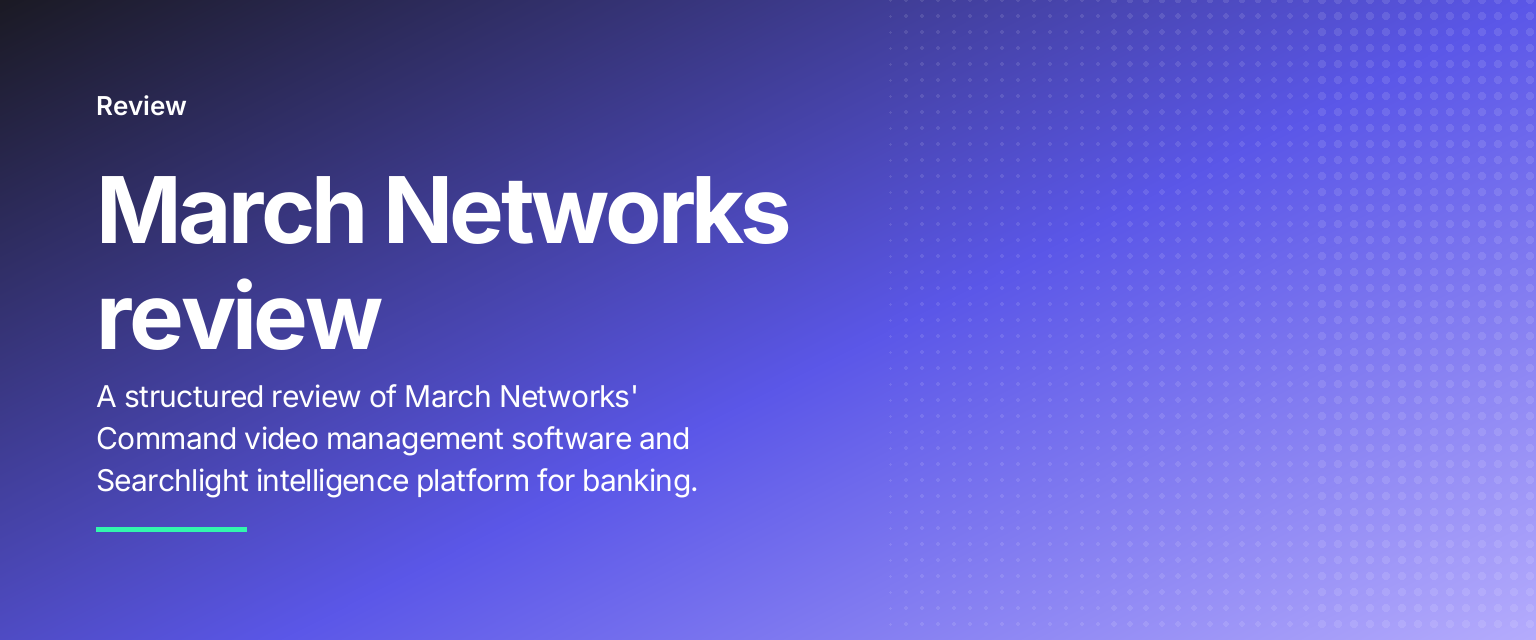 March Networks review: A structured review of March Networks' Command video management software and Searchlight intelligence platform for banking