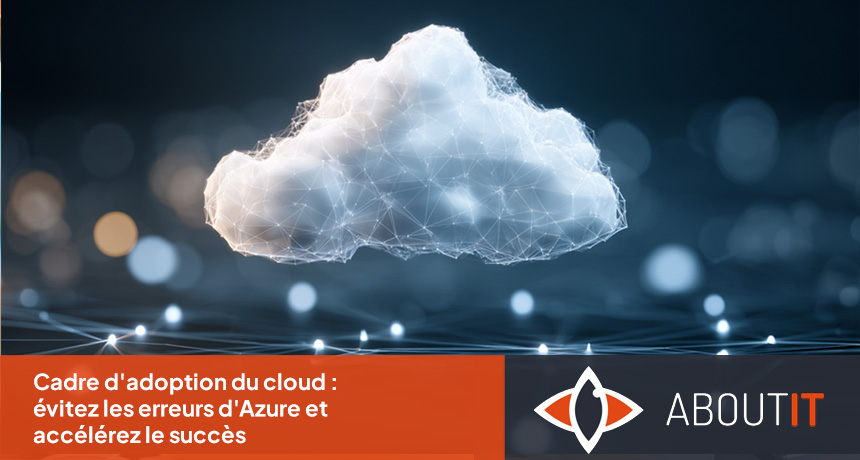 Cadre d'adoption du cloud : évitez les erreurs d'Azure et accélérez le succès
