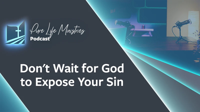 Pure Life Ministries Podcast Episode #647: Don't Wait for God to Expose Your Sin