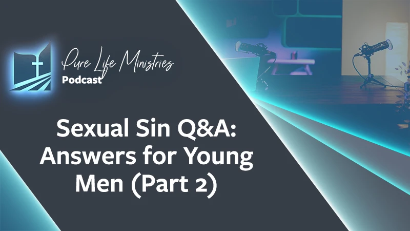 Pure Life Ministries Podcast Episode #650: Sexual Sin Q&A: Answers for Young Men (Part 2)