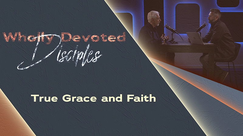 Pure Life Ministries Podcast Episode #652: True Grace and Faith | Wholly Devoted Disciples