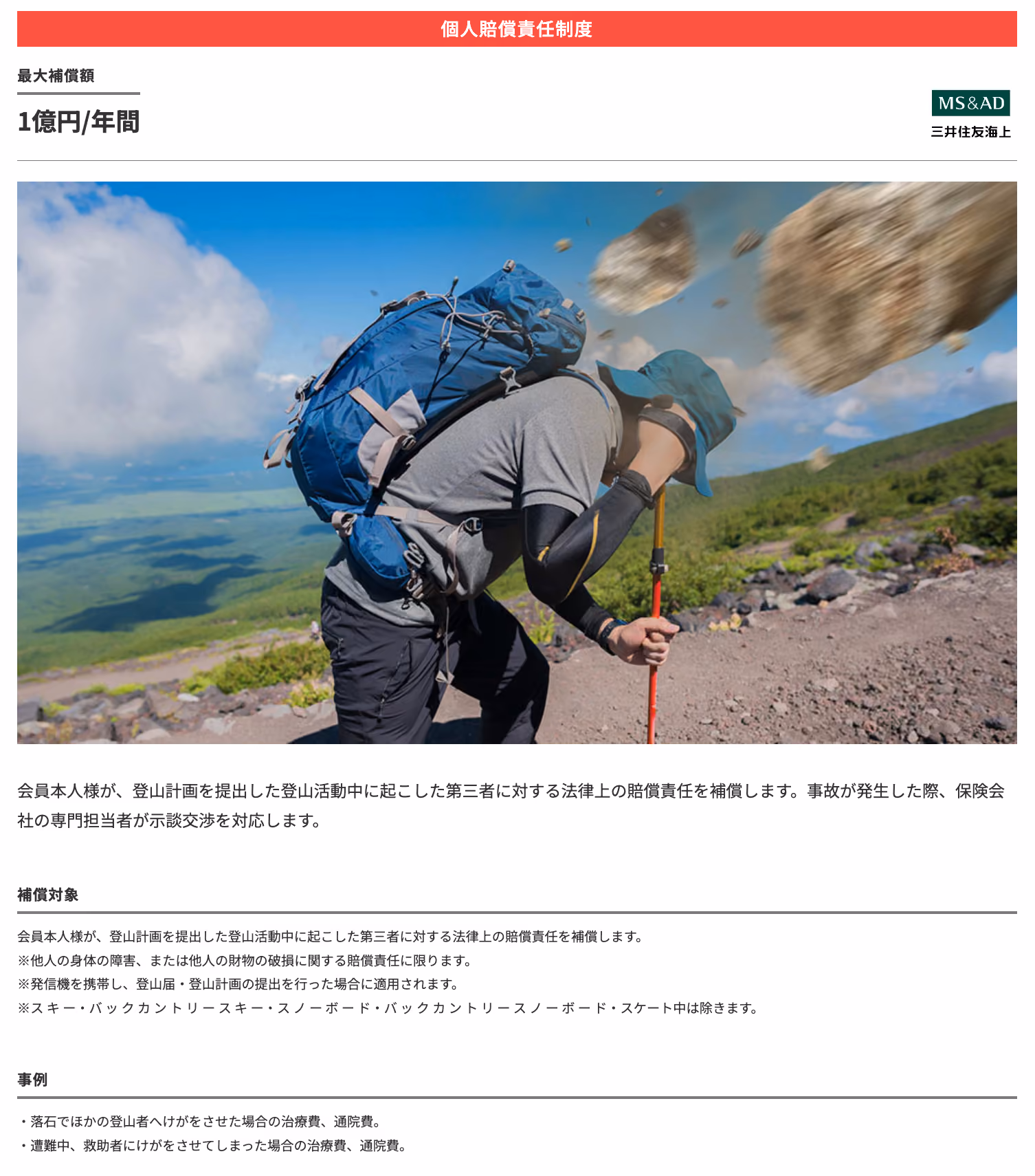 個人賠償責任制度：最大補償額1億円/年間　会員本人様が、登山計画を提出した登山活動中に起こした第三者に対する法律上の賠償責任を補償します。事故が発生した際、保険会社の専門担当者が示談交渉を対応します。