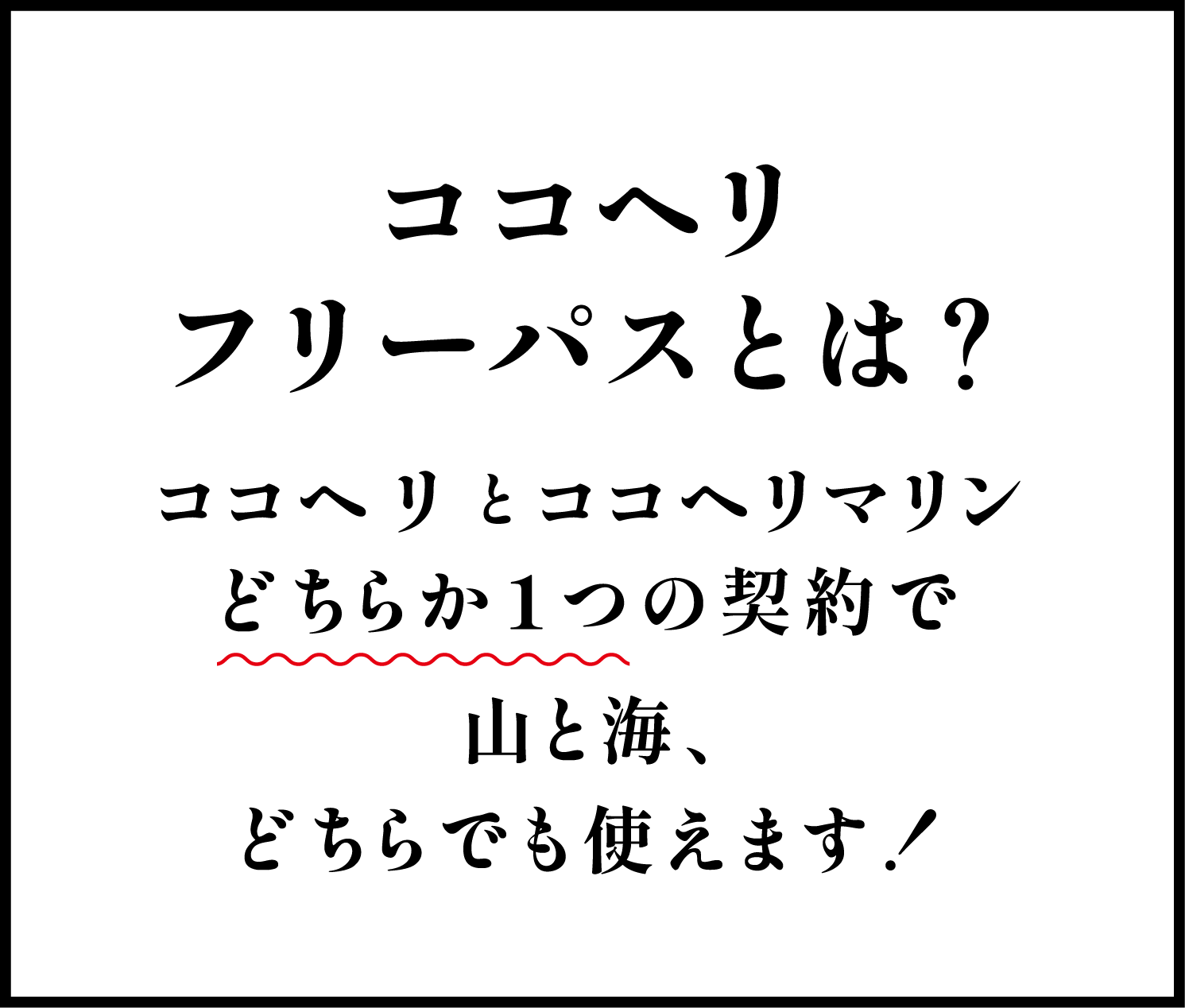 ココヘリ フリーパスとは？ココヘリとココヘリマリンどちらか1つの契約で山と海、どちらでも使えます！
