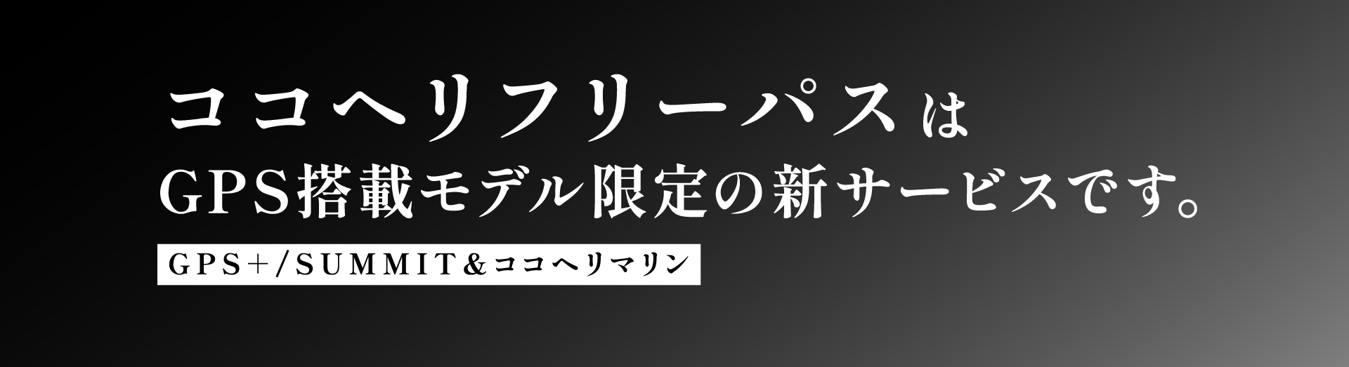 ココヘリフリーパスはGPS搭載モデル限定の新サービスです。GPS+/SUMMIT&ココヘリマリン