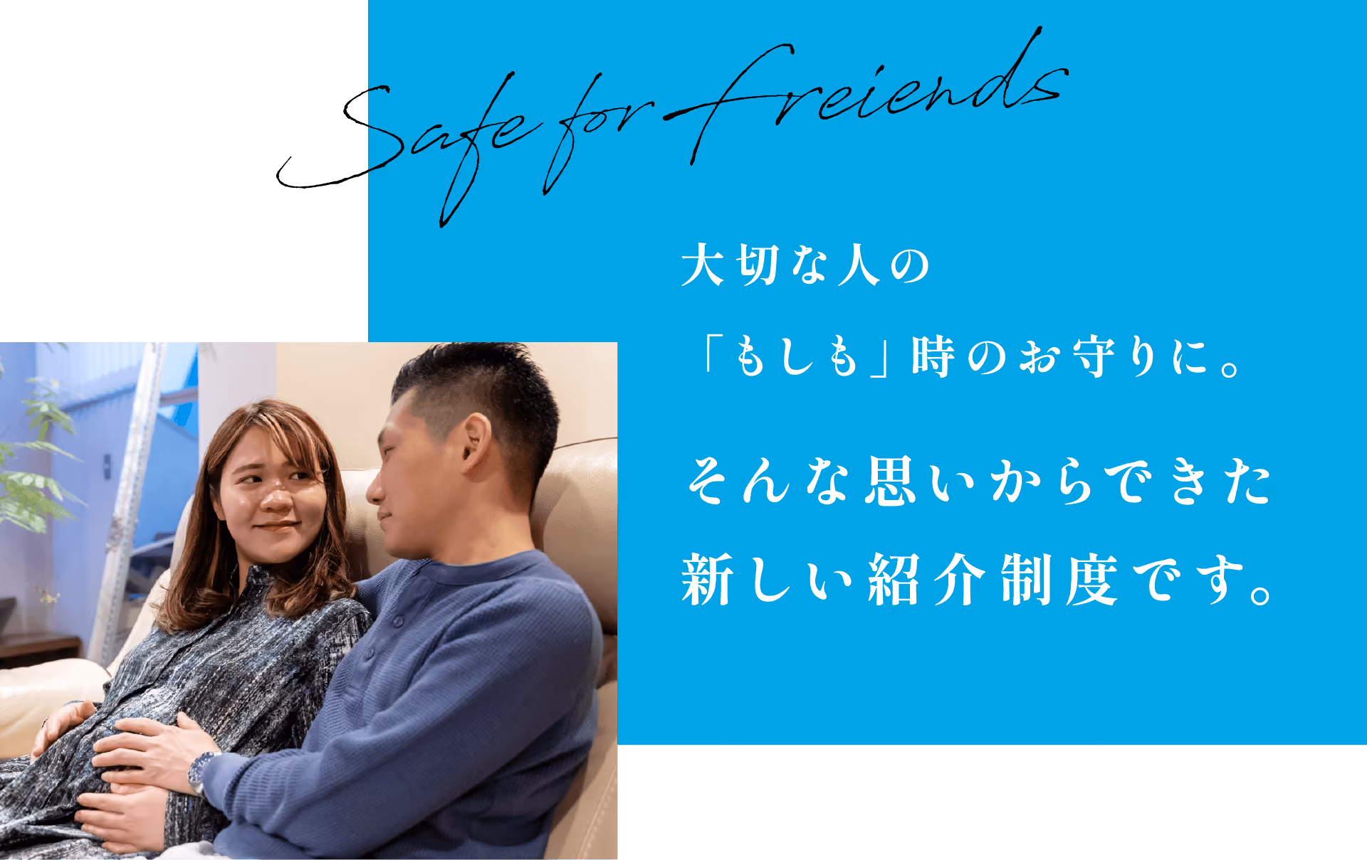 Safe for friends 大切な人の「もしも」時のお守りに。そんな思いからできた新しい紹介制度です。