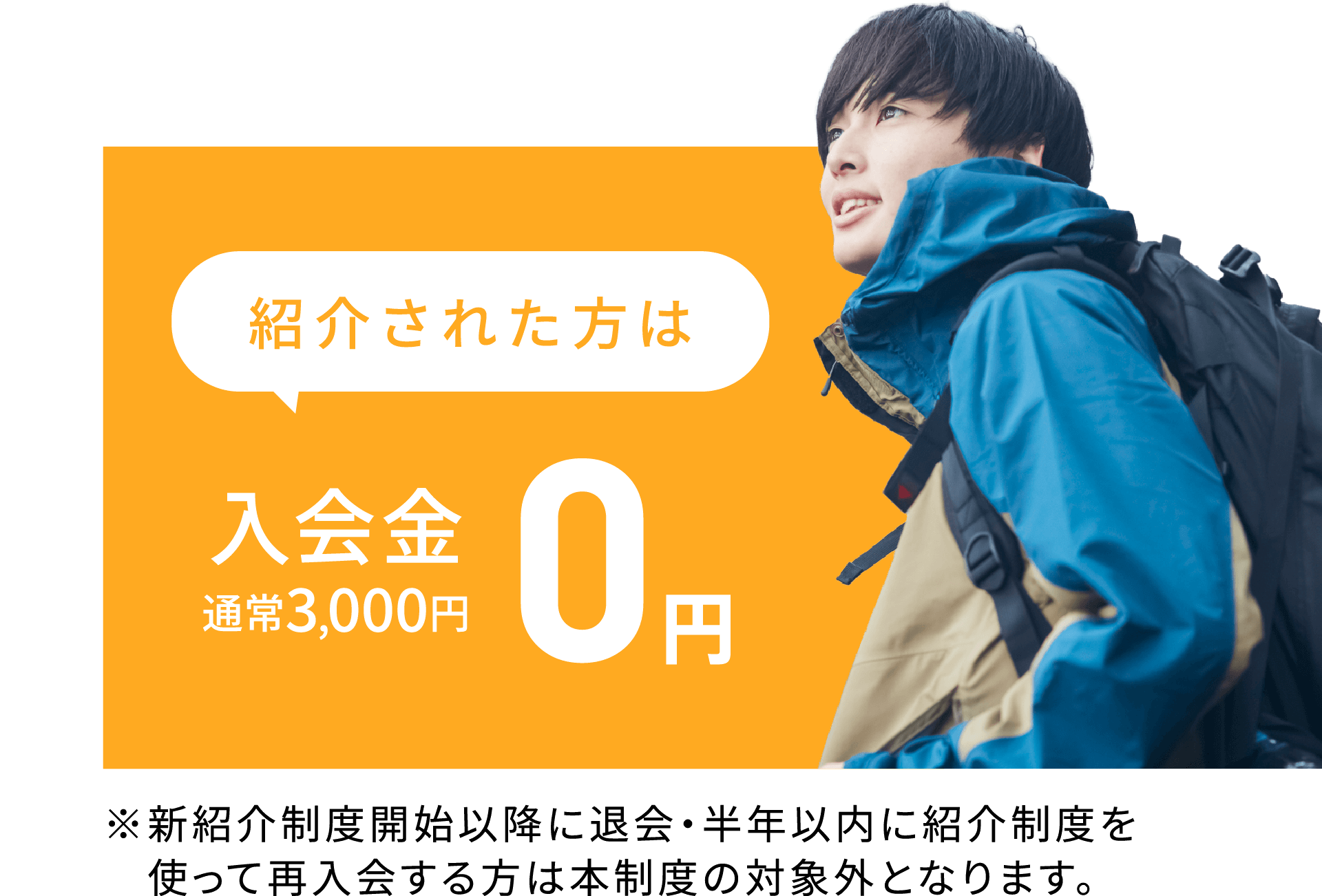紹介された方は入会金通常3,000円が0円。※新紹介制度開始以降に退会・半年以内に紹介制度を使って再入会する方は本制度の対象外となります。