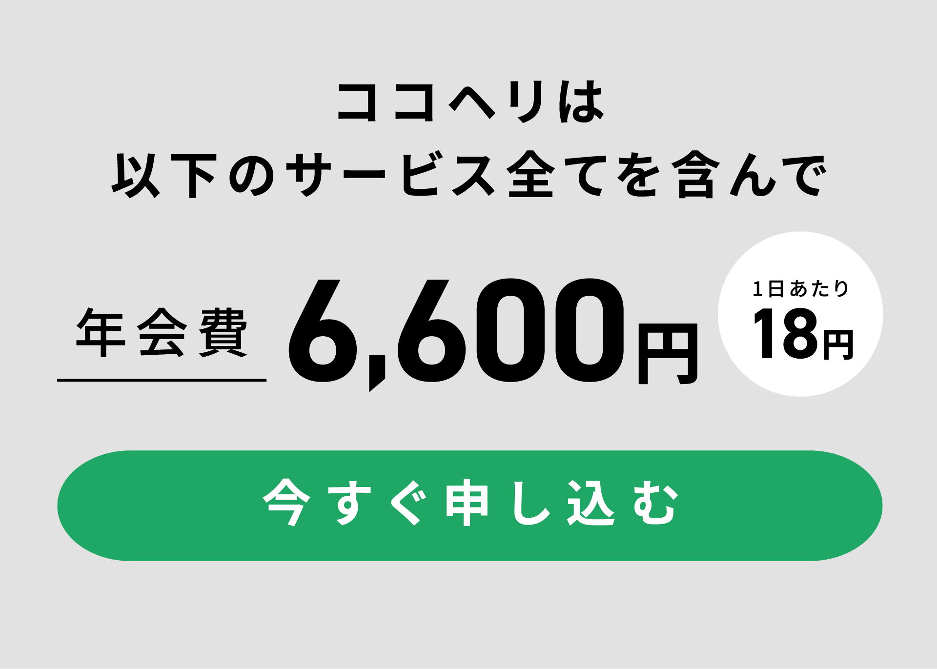 ココヘリは以下のサービス全てを含んで年会費6,600円 1日あたり18円　今すぐ申し込む