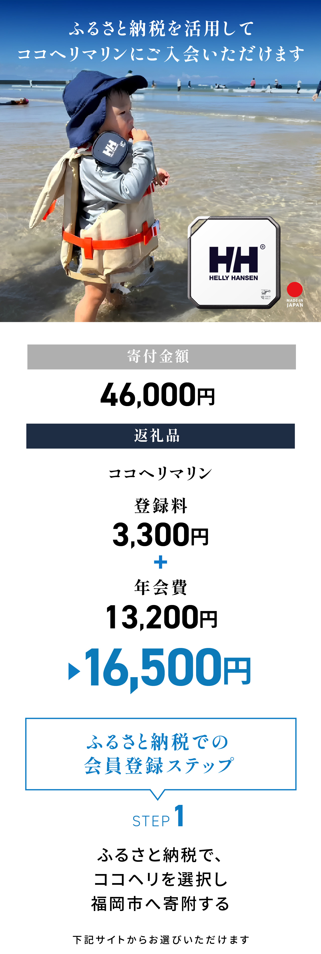 ふるさと納税を活用してココヘリマリンに入会いただけます。寄付金額：55,000円／返礼品：ココヘリマリン 16,500円（登録料3,300円＋年会費13,200円）＜ふるさと納税での会員登録ステップ＞STEP1：ふるさと納税で、ココヘリを選択し福岡市へ寄付する。下記サイトからお選びいただけます。