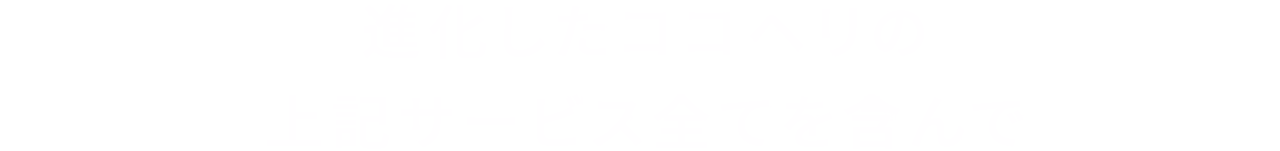 進化したココヘリの上記サービス全てを含んで
