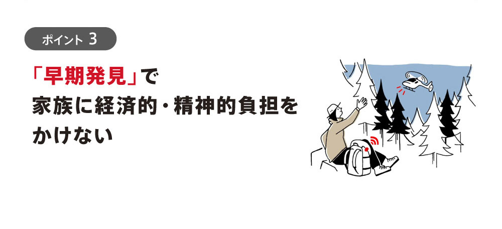 ポイント3：「早期発見」で家族に経済的・精神的負担をかけない