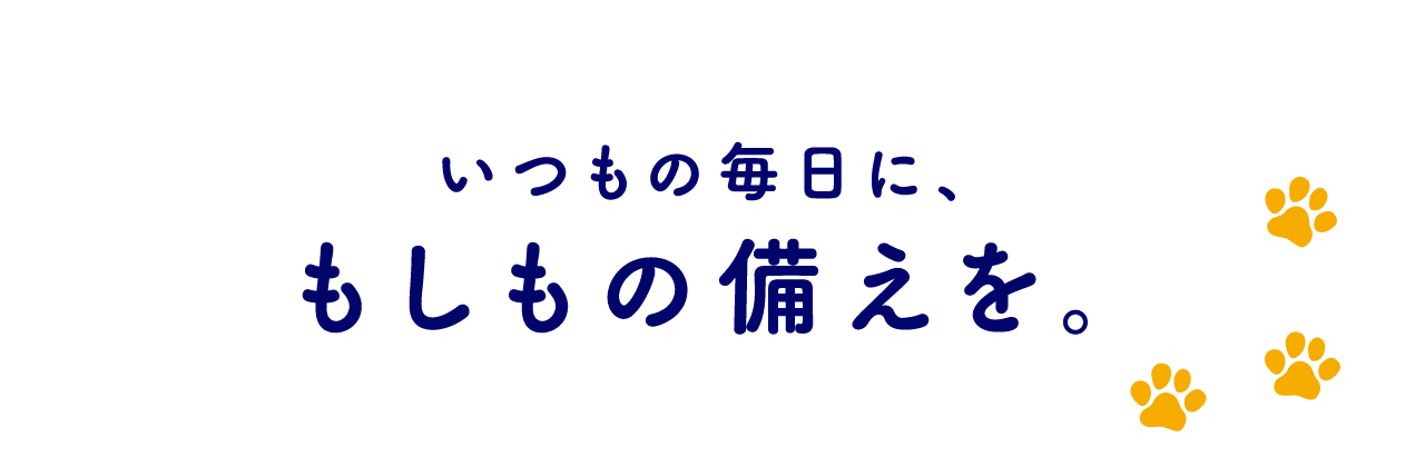 いつもの毎日に、もしもの備えを。