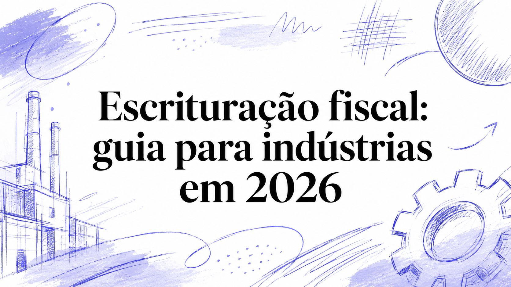 Escrituração fiscal: guia para indústrias em 2026