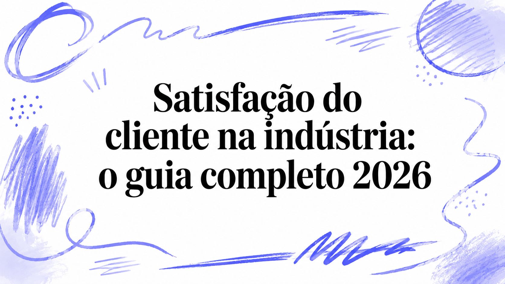 Satisfação do cliente na indústria: o guia completo 2026