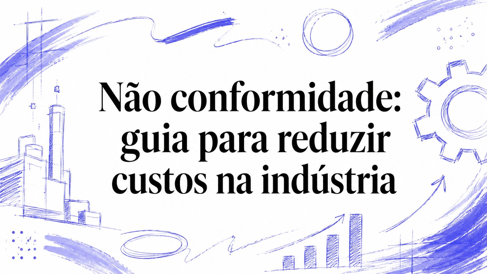 Não conformidade: guia para reduzir custos na indústria
