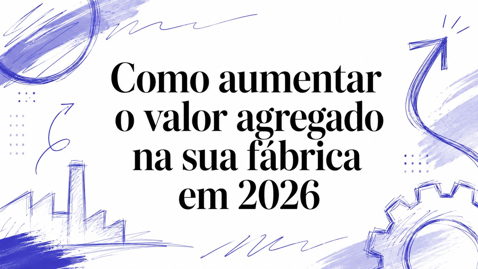 Como aumentar o valor agregado na sua fábrica em 2026