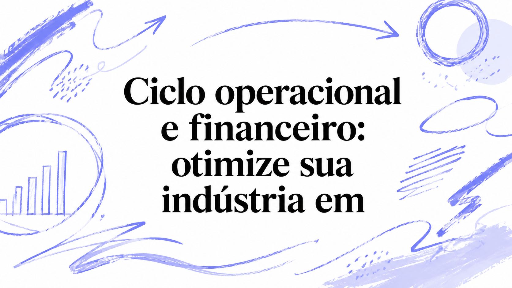 Ciclo operacional e financeiro: otimize sua indústria em