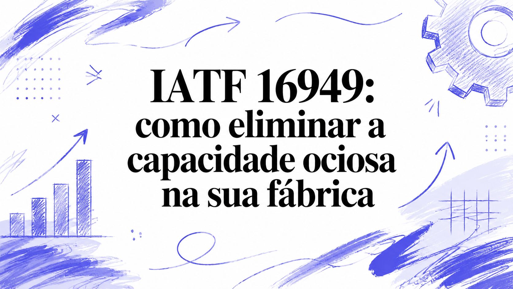IATF 16949: como eliminar a capacidade ociosa na sua fábrica