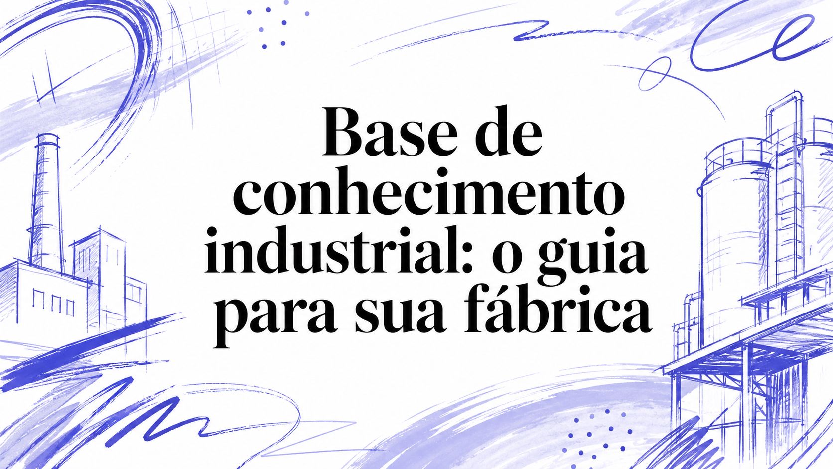 Base de conhecimento industrial: o guia para sua fábrica