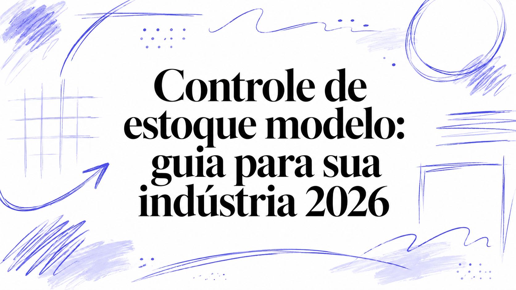 Controle de estoque modelo: guia para sua indústria 2026