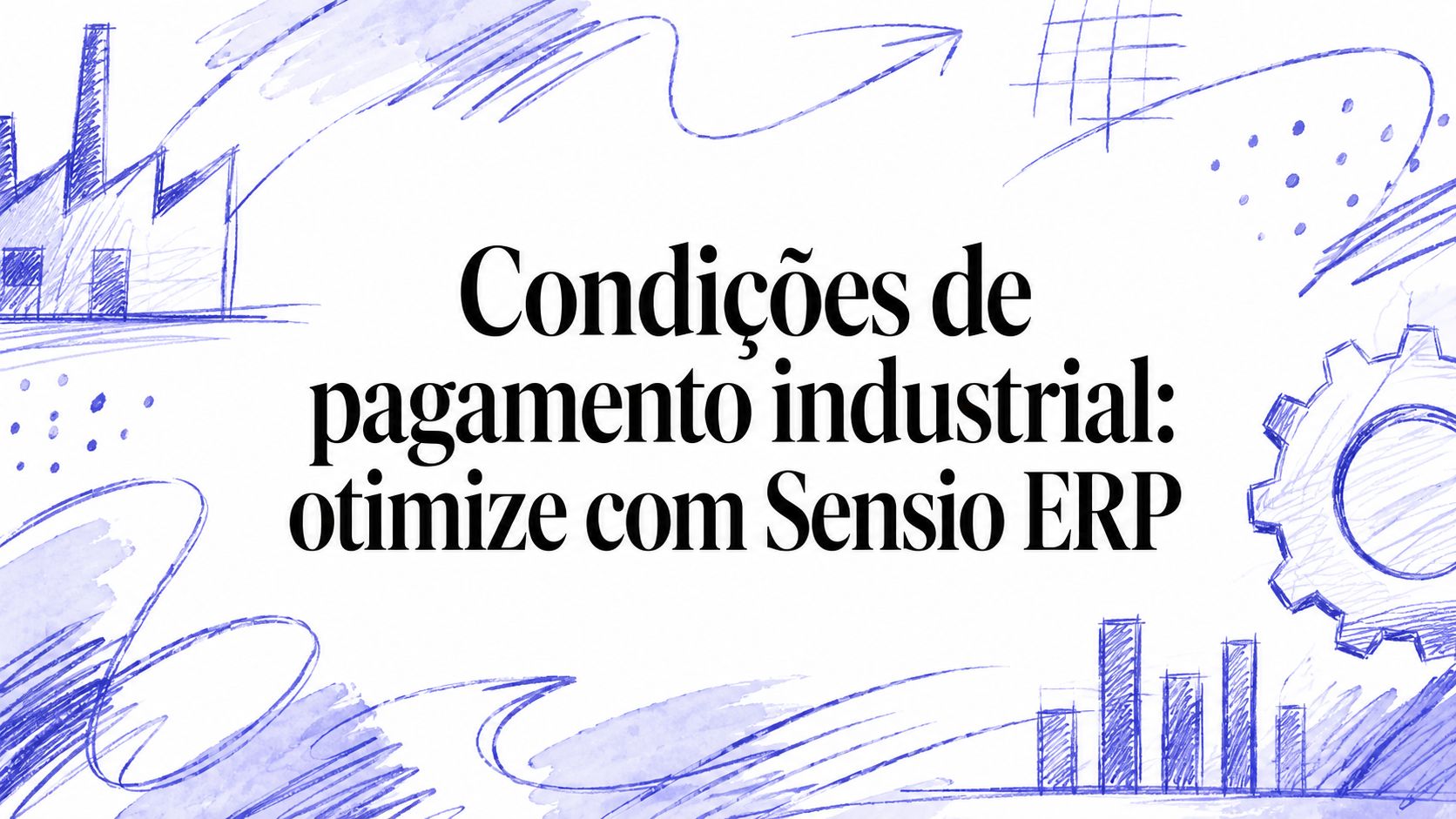 Condições de pagamento industrial: otimize com Sensio ERP
