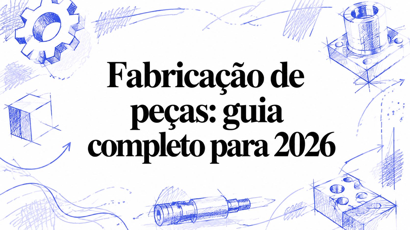Fabricação de peças: guia completo para 2026