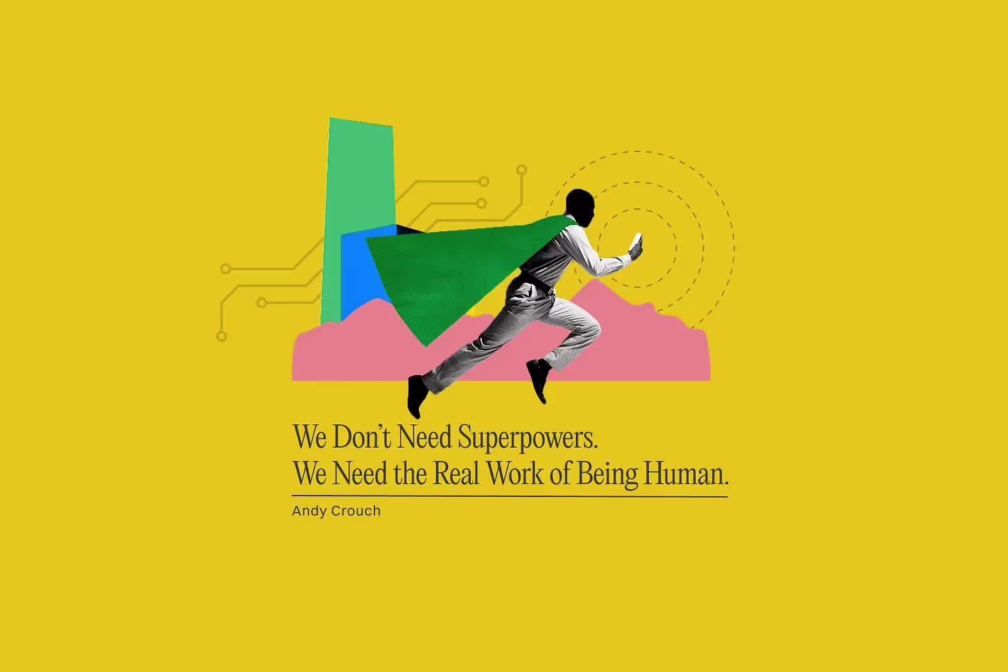 We Don’t Need Superpowers. We Need the Real Work of Being Human.