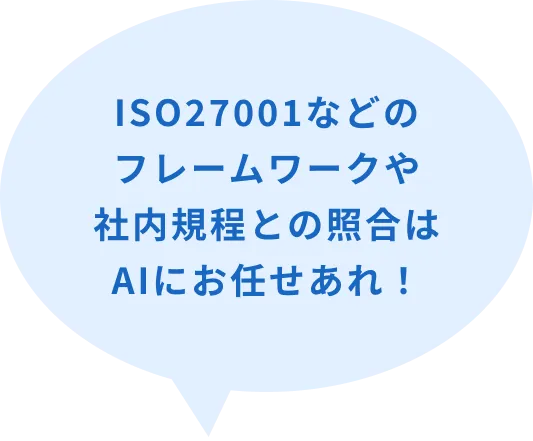ISO27001などのフレームワークや社内規定との照合はAIにお任せあれ!