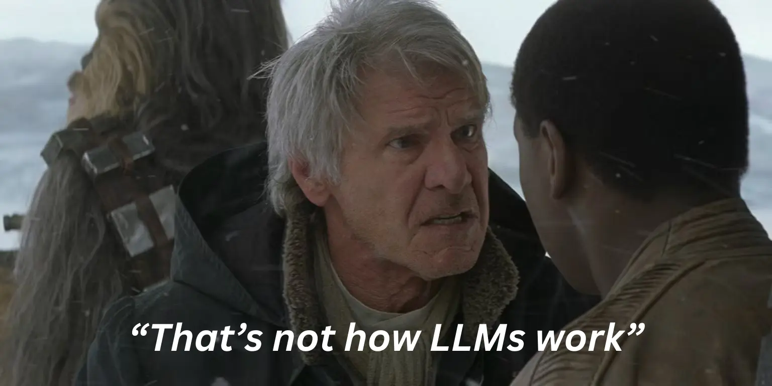 Scene from Star Wars: The Force Awakens with Han Solo (played by Harrison Ford) angrily talking to Finn in snowy surroundings, captioned with the meme text “That’s not how LLMs work.”