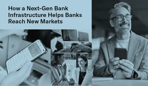 How a Next-Gen Bank Infrastructure Helps Banks Reach New Markets