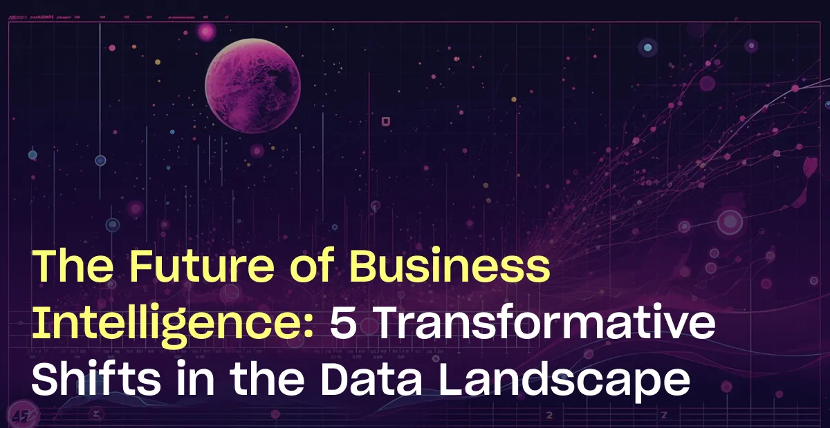 The Future of Business Intelligence: 5 Transformative Shifts in the Data Landscape