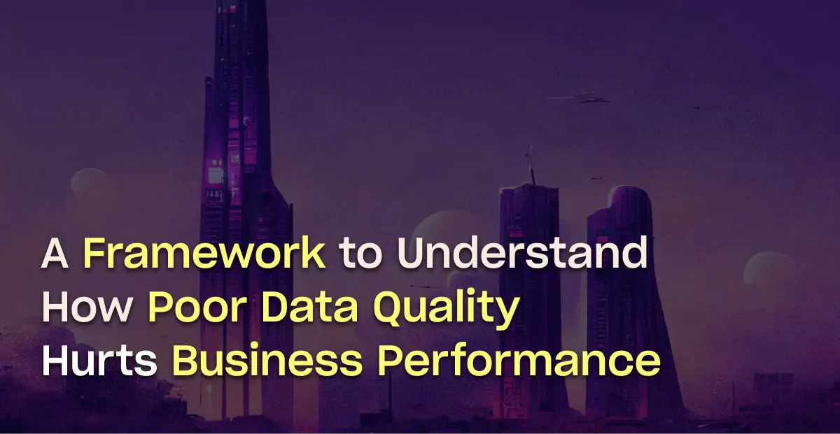 A Framework to Understand How Poor Data Quality Hurts Business Performance