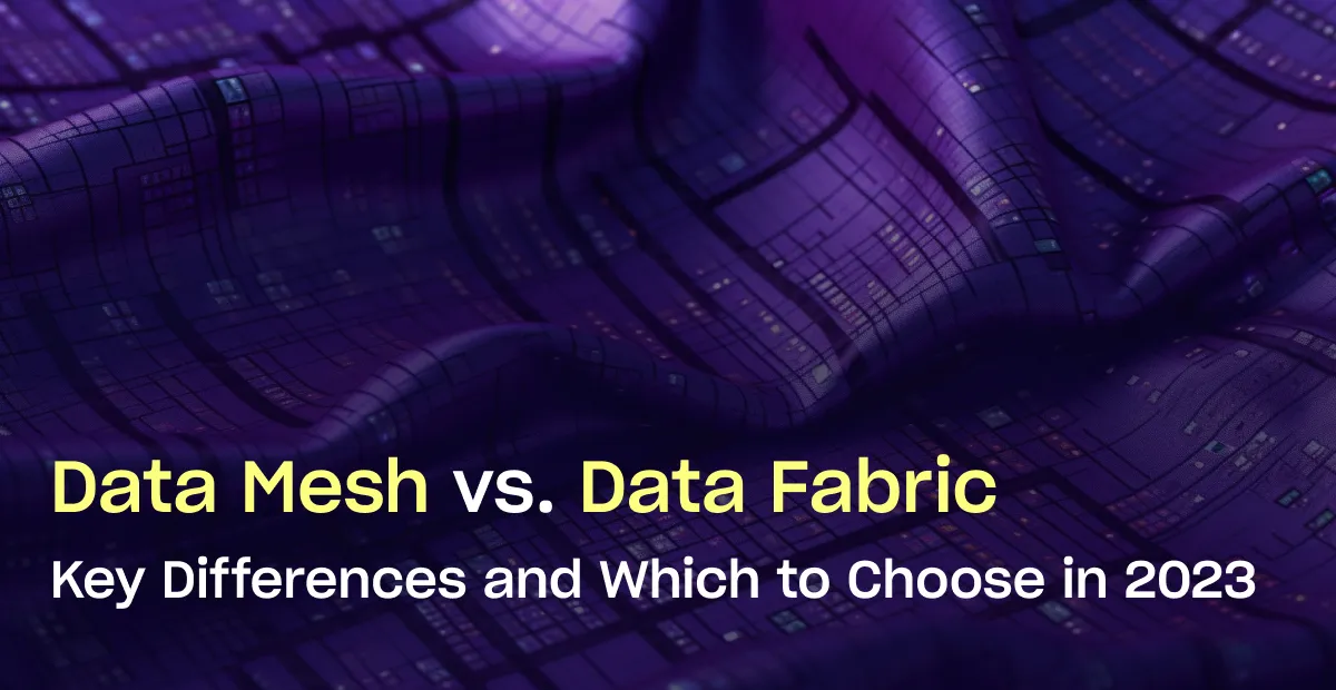 Data Mesh vs. Data Fabric: Key Differences and Which to Choose in 2023