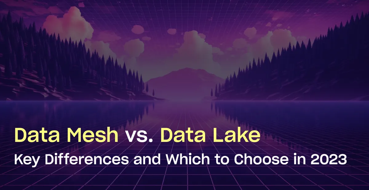 Data Mesh vs. Data Lake: Key Differences and Which to Choose in 2023