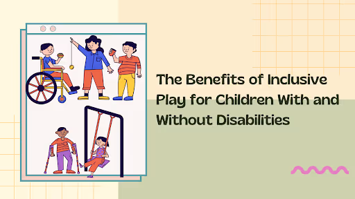 The Benefits of Inclusive Play for Children With and Without Disabilities