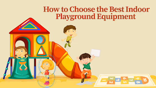 How to Choose the Best Indoor Playground Equipment