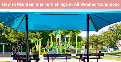 How to Maintain Site Furnishings in All Weather Conditions