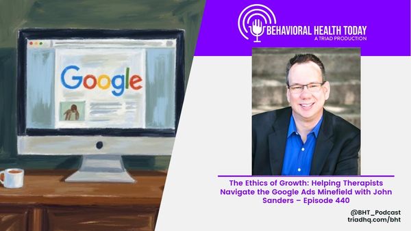 The Ethics of Growth: Helping Therapists Navigate the Google Ads Minefield with John Sanders – Episode 440