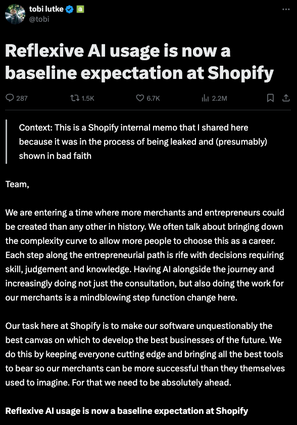 Shopify CEO Tobi Lütke’s publicly-shared internal memo on his stance regarding enterprise AI agents. In summary, he stated “reflexive AI usage is now a baseline expectation at Shopify.”