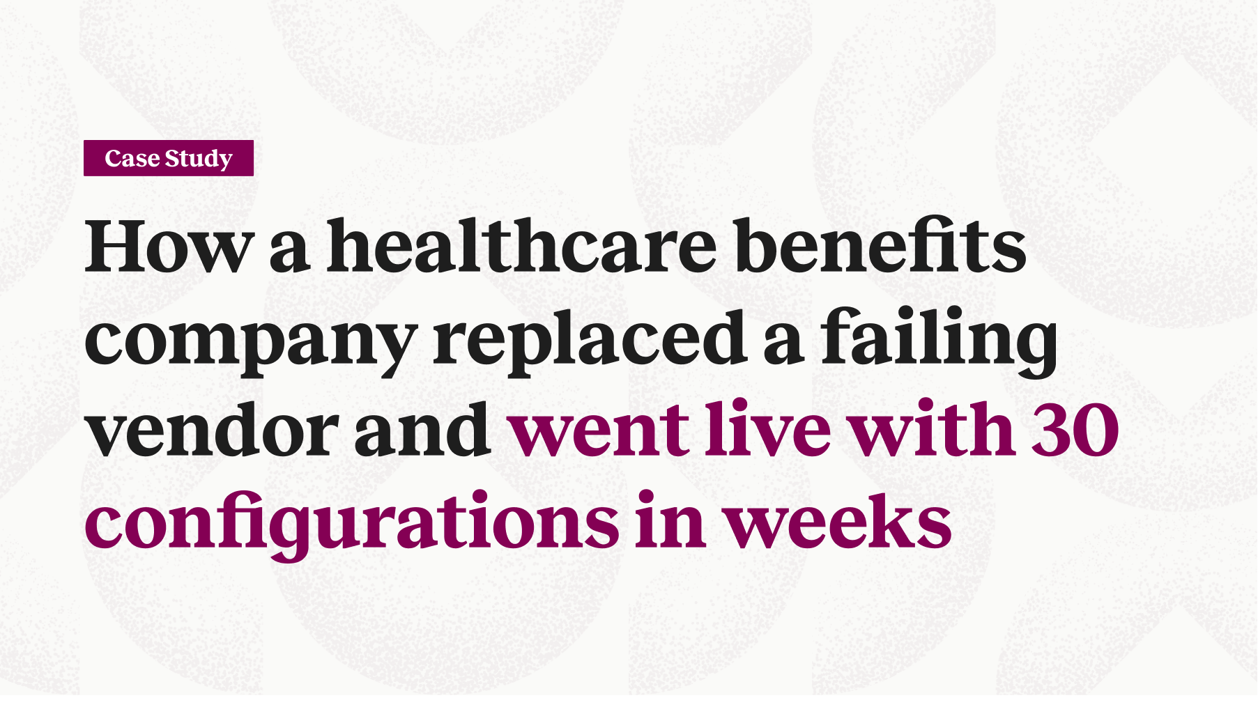 How a healthcare benefits company replaced a failing vendor and went live with 30 configurations in weeks