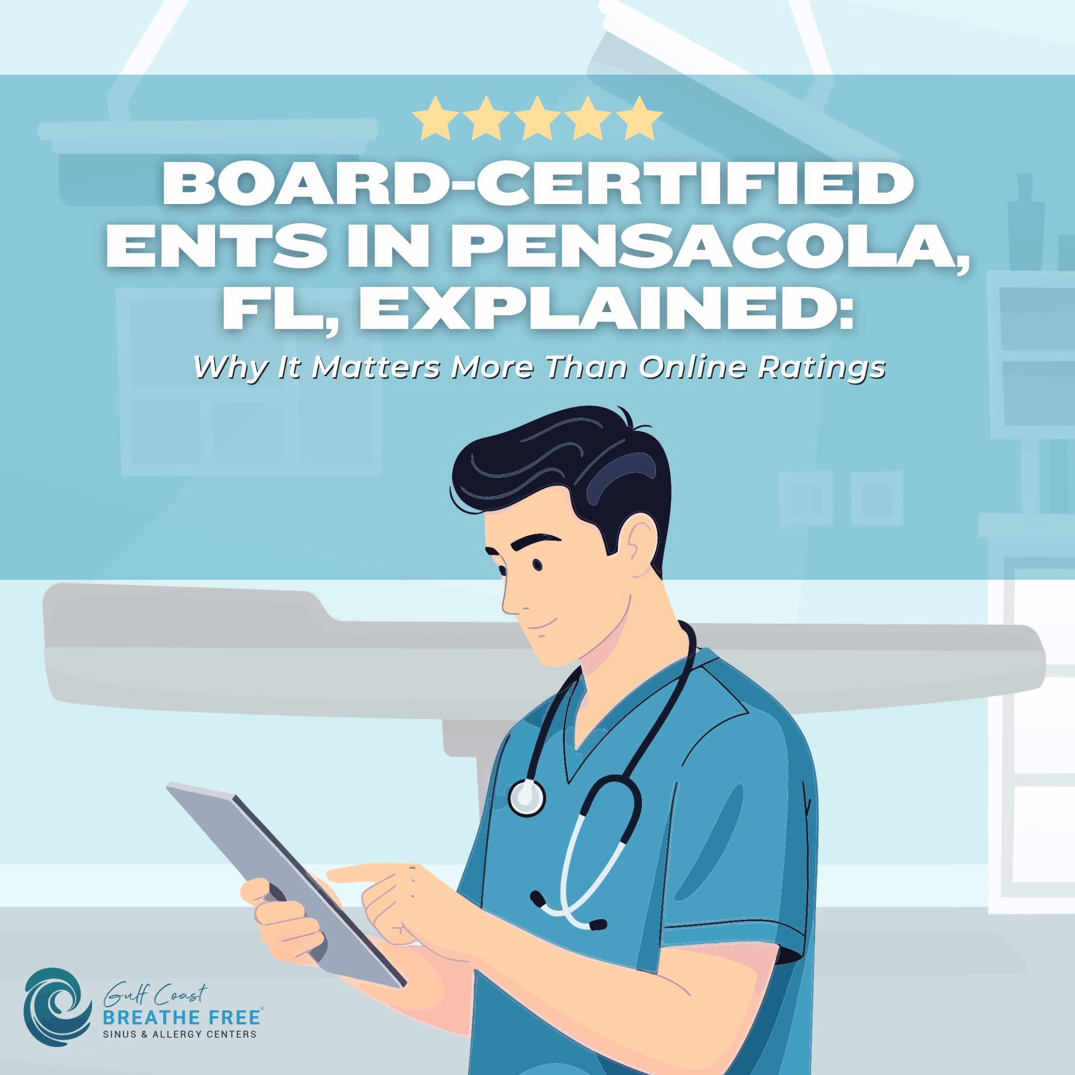 An infographic from Gulf Coast Breathe Free titled 'Board-Certified ENTs in Pensacola, FL, Explained', discussing why it matters more than online ratings. Features an illustration of a medical professional looking at a tablet with a stethoscope around their neck. Headline asks, 'Why It Matters More Than Online Ratings'.