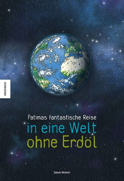 Buchcover «Fatimas fantastische Reise in eine Welt ohne Erdöl» von Jakob Winkler, mit Illustration der Erde im Weltall, Knesebeck Verlag.
