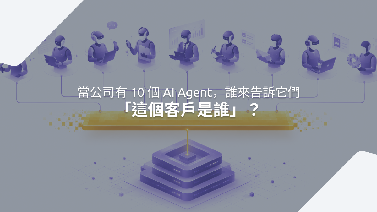 當公司有 10 個 AI Agent,誰來告訴它們「這個客戶是誰」? | CEO Insights