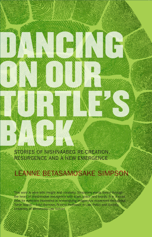 Dancing on Our Turtle's Back: Stories of Nishnaabeg Re-creation, Resurgence, and a New Emergence