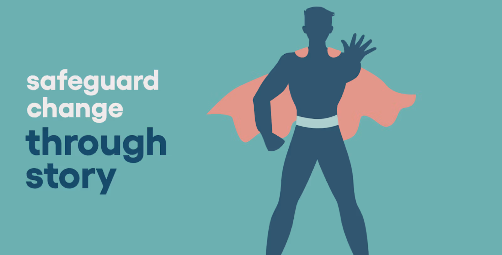 Illustration of a superhero figure with a pink cape, paired with the text 'safeguard change through story' on a teal background.