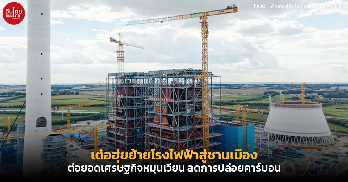 เต๋อฮุ่ยย้ายโรงไฟฟ้าสู่ชานเมือง ต่อยอดเศรษฐกิจหมุนเวียน ลดการปล่อยคาร์บอน