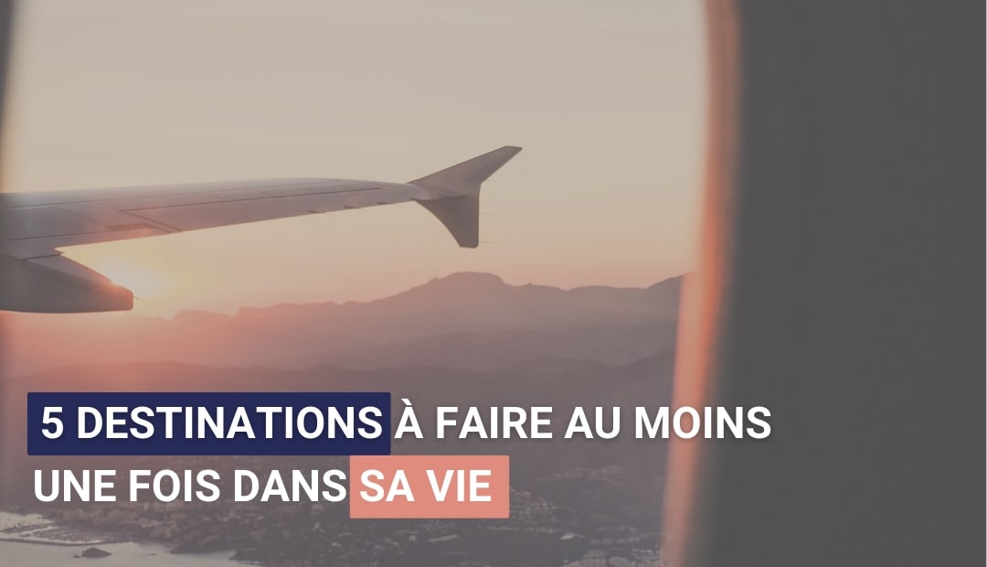 Illustration de l'article : Cinq destinations à faire au moins une fois dans sa vie !